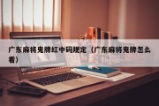 广东麻将鬼牌红中码规定（广东麻将鬼牌怎么看）