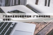广东麻将直播在哪看啊视频（广东麻将视频在线观看）