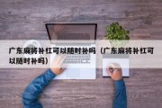 广东麻将补杠可以随时补吗（广东麻将补杠可以随时补吗）