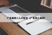 广东麻将二人打配合（广东双人麻将）